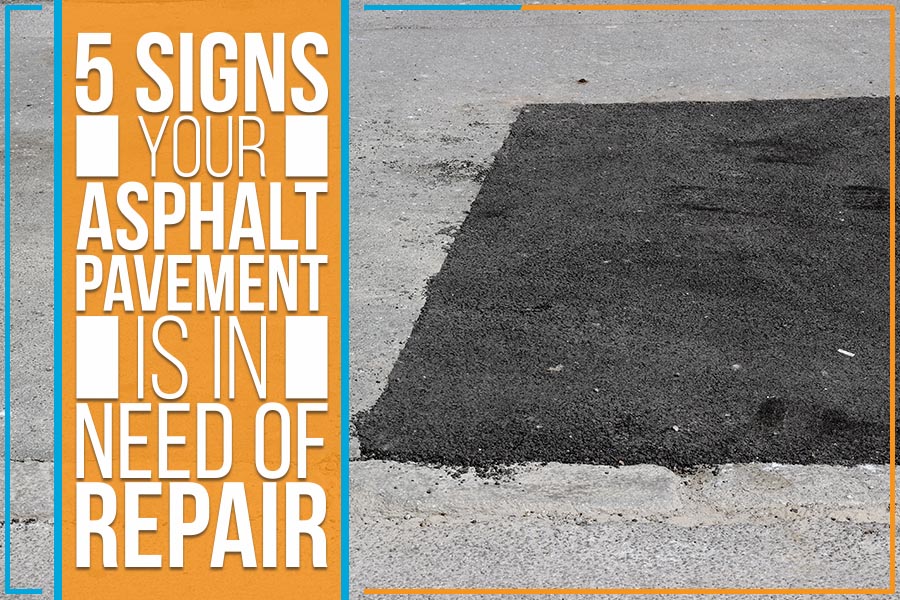 5 Signs Your Asphalt Pavement Is In Need Of Repair