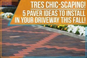 Tres Chic-scaping! 5 Paver Ideas To Install In Your Driveway This Fall!