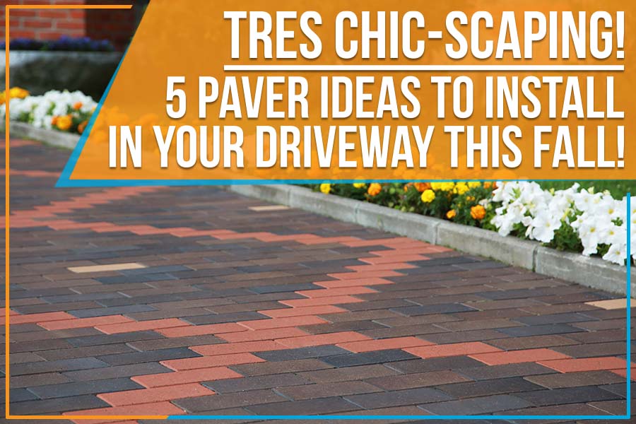 You are currently viewing Tres Chic-scaping! 5 Paver Ideas To Install In Your Driveway This Fall!