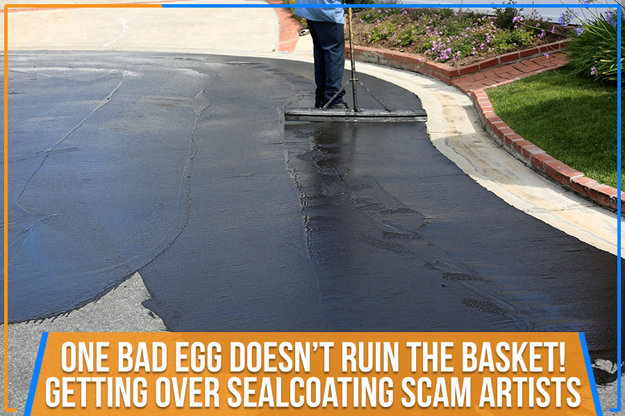 One Bad Egg Doesn’t Ruin The Basket! Getting Over Sealcoating Scam Artists