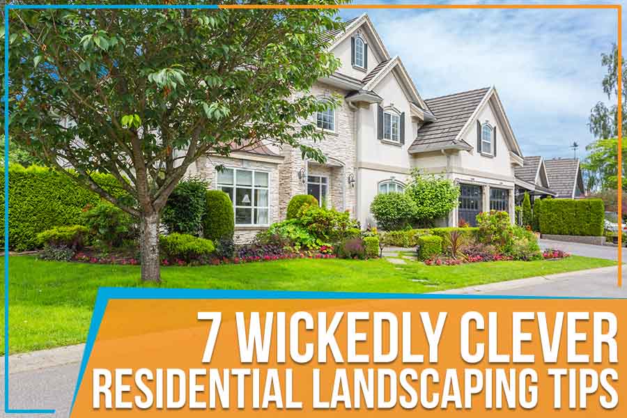 You are currently viewing 7 Wickedly Clever Residential Landscaping Tips